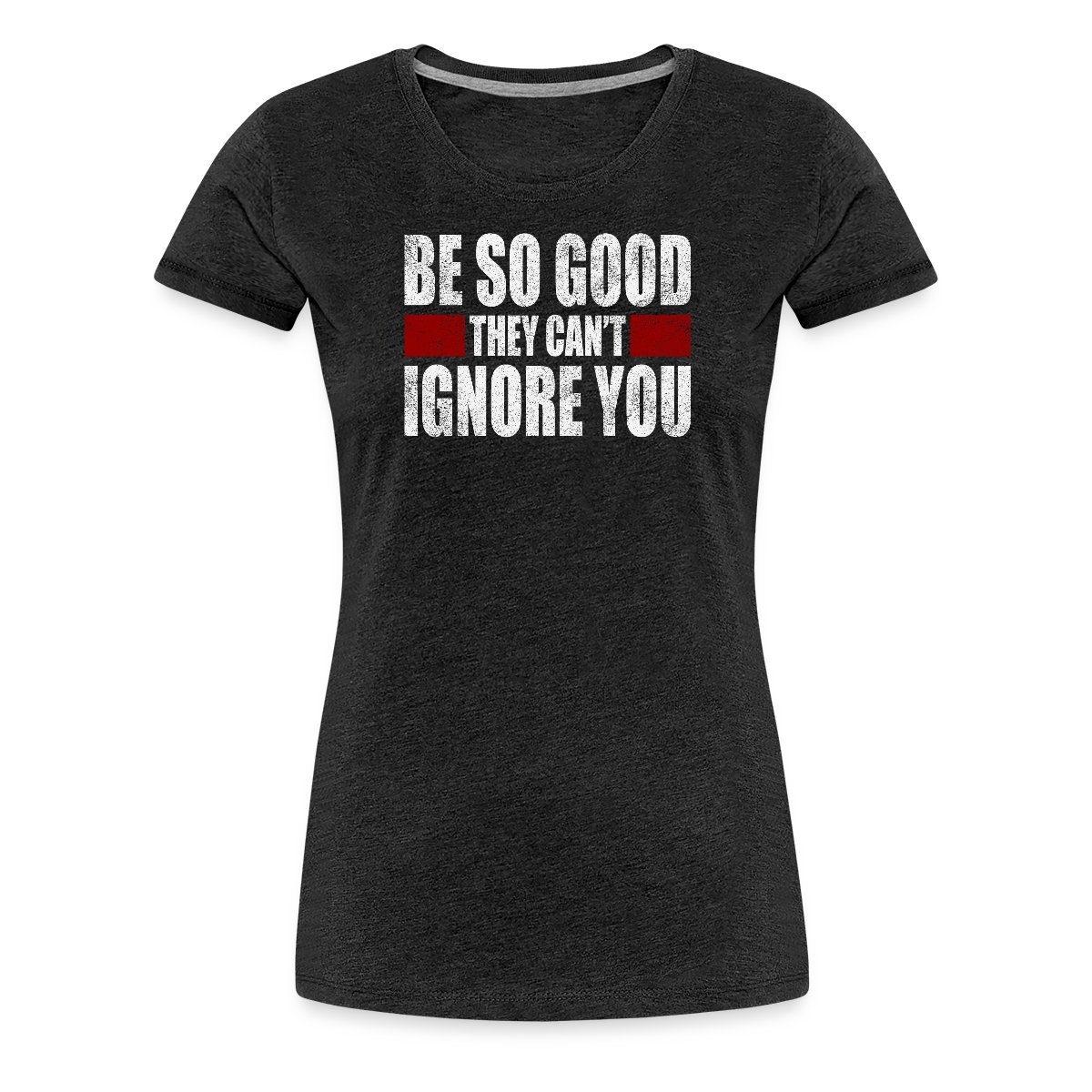Be So Good They Cant Ignore You - Women's Premium T-shirt