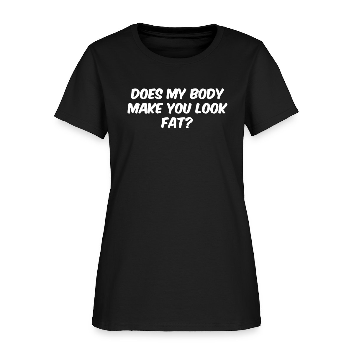 Does my body make you look fat - Women's T-shirt