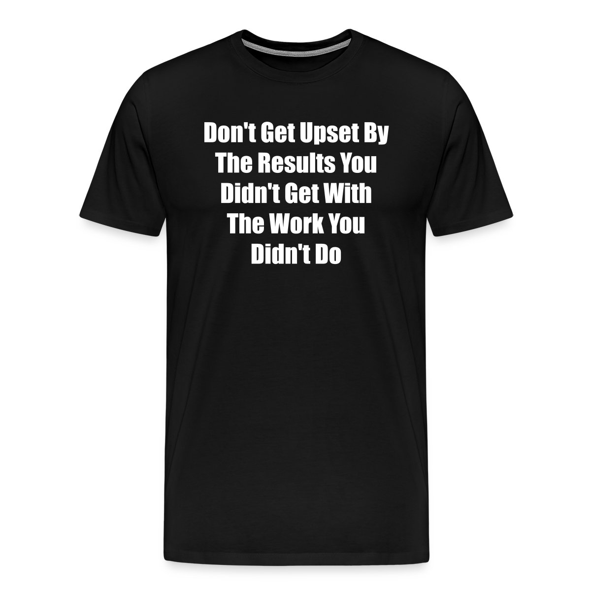 Don't get upset by the results you didn't get ... - Men's Premium T-shirt
