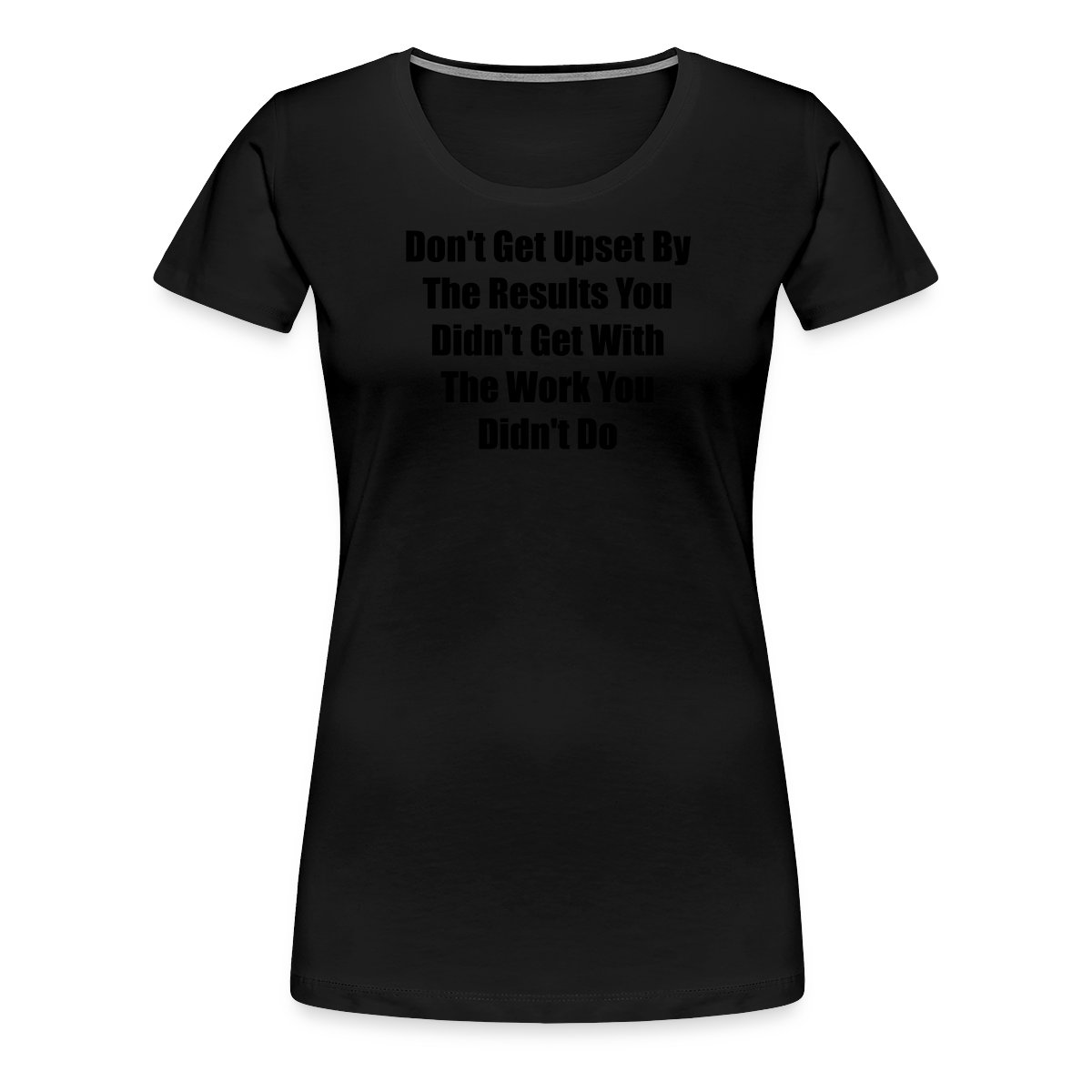 Don't get upset by the results you didn't get ... - Women's Premium T-shirt