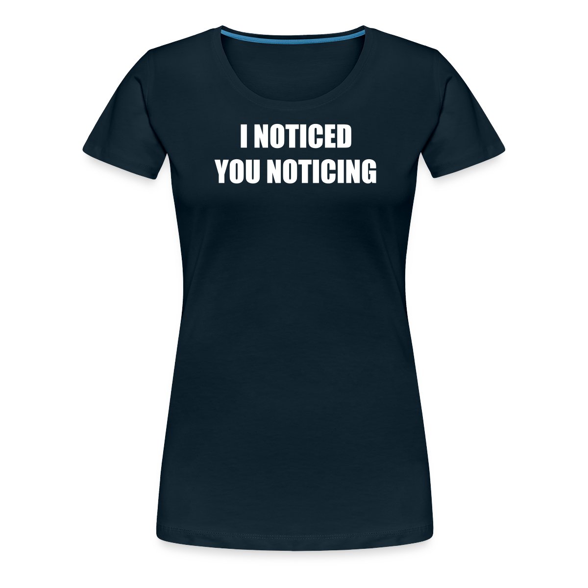 I noticed you noticing - Women's Premium T-shirt