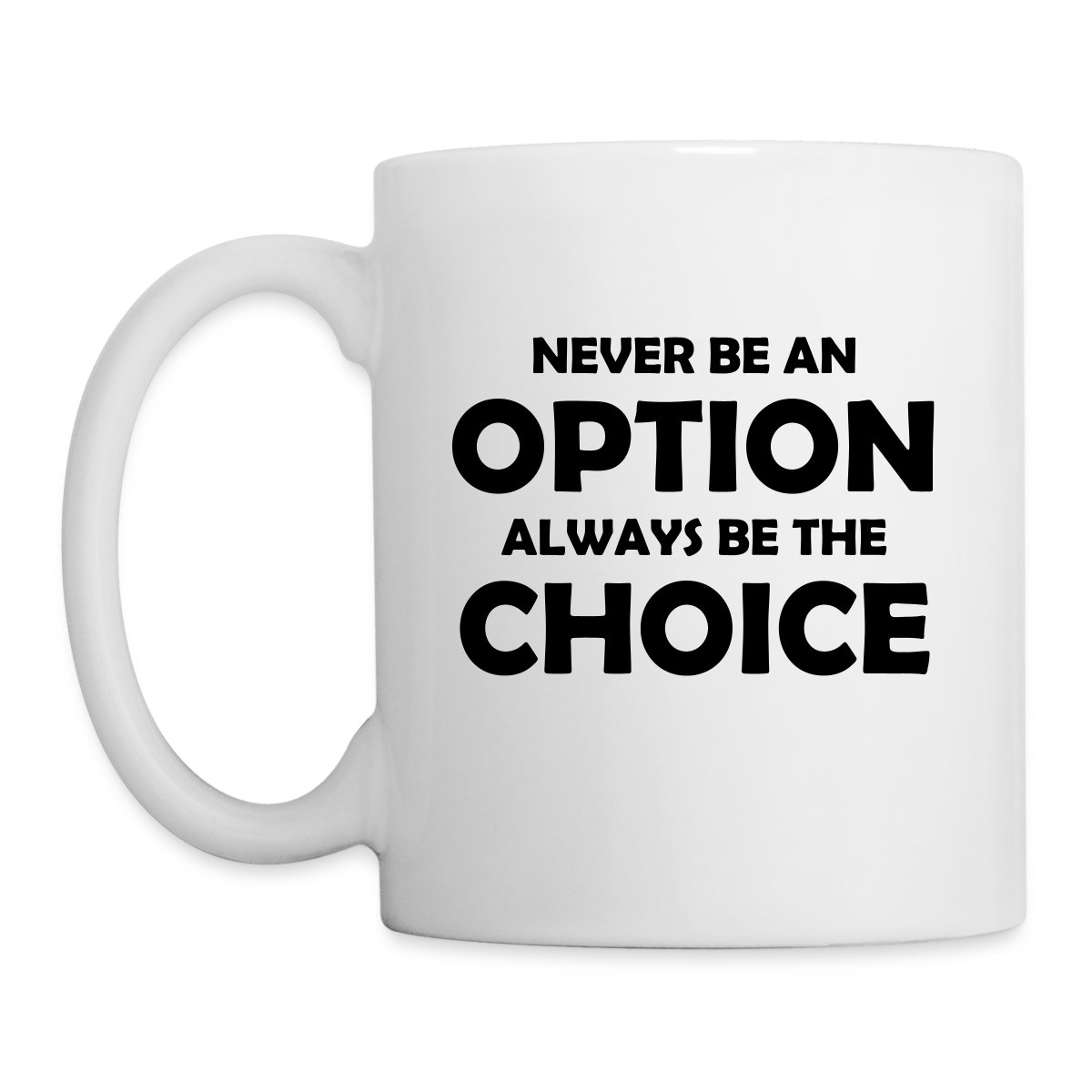 Never be an option always be the choice - Undefined