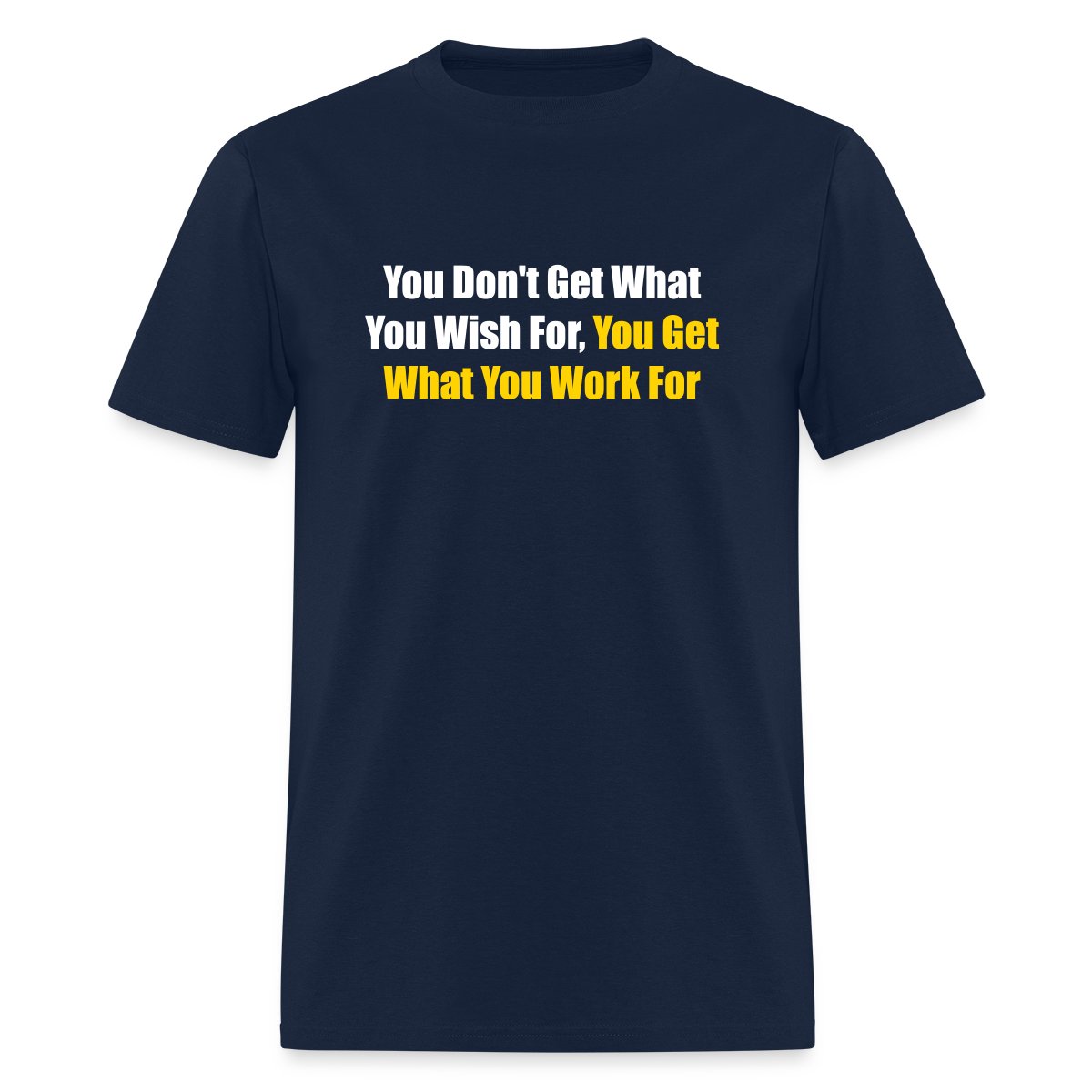You don't get what you wish for, you get what ... - Men's T-shirt