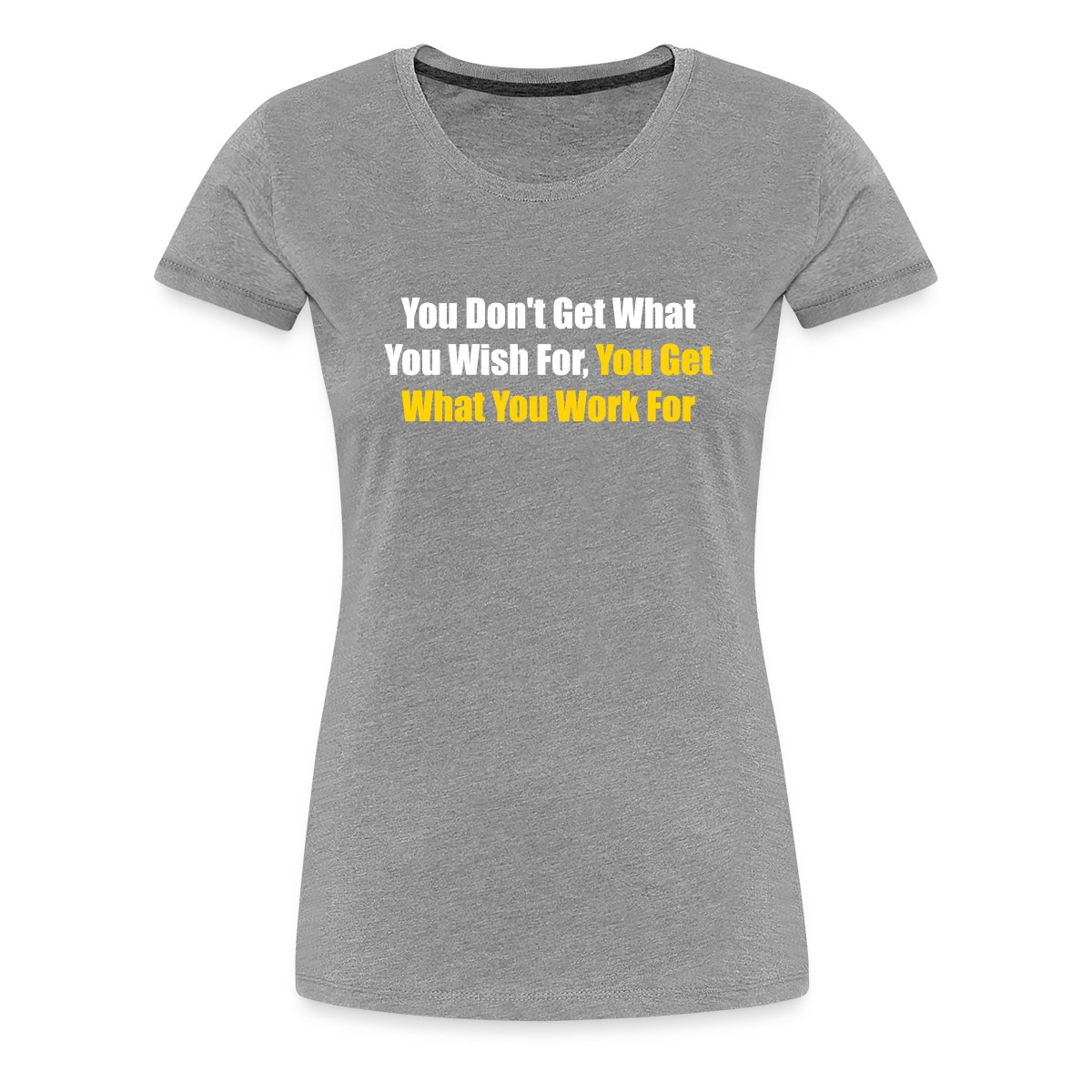 You don't get what you wish for, you get what ... - Women's Premium T-shirt